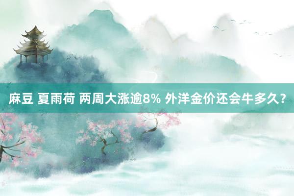 麻豆 夏雨荷 两周大涨逾8% 外洋金价还会牛多久？
