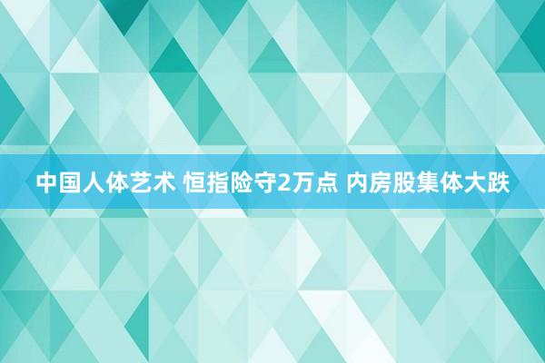 中国人体艺术 恒指险守2万点 内房股集体大跌
