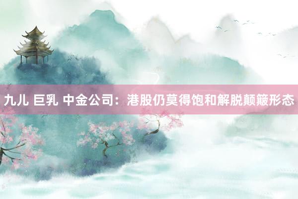 九儿 巨乳 中金公司：港股仍莫得饱和解脱颠簸形态