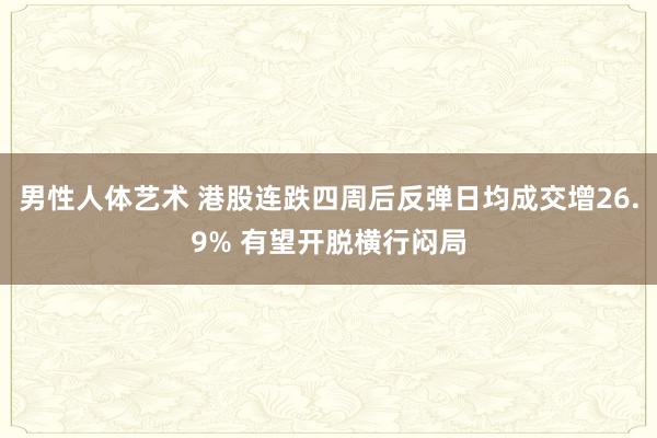男性人体艺术 港股连跌四周后反弹日均成交增26.9% 有望开脱横行闷局