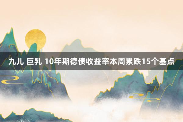 九儿 巨乳 10年期德债收益率本周累跌15个基点